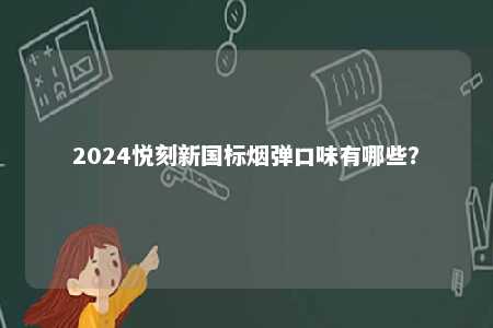 2024悦刻新国标烟弹口味有哪些	
？ 